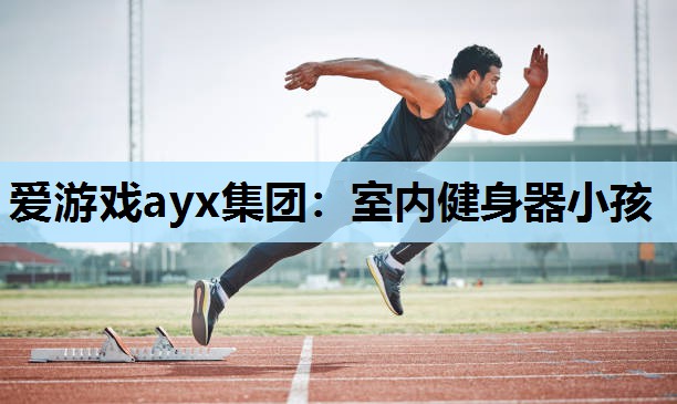 爱游戏ayx集团：室内健身器小孩