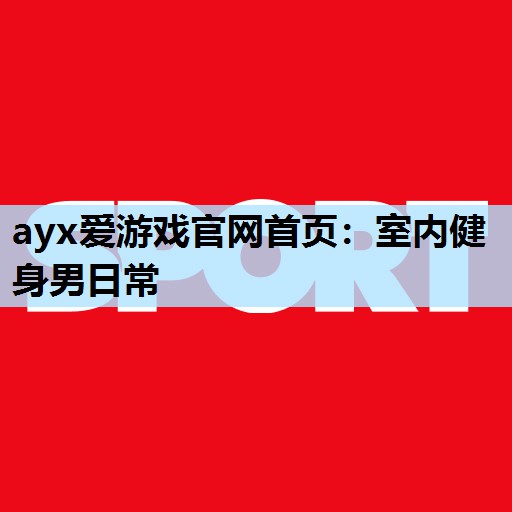 ayx爱游戏官网首页：室内健身男日常