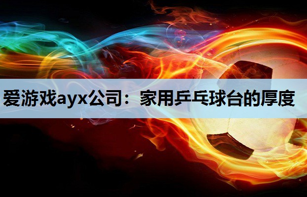 爱游戏ayx公司：家用乒乓球台的厚度