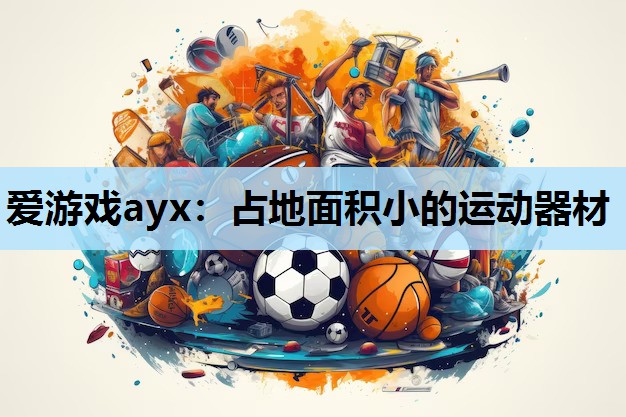 爱游戏ayx：占地面积小的运动器材