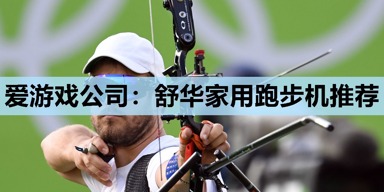 爱游戏公司：舒华家用跑步机推荐