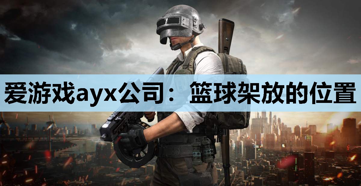 爱游戏ayx公司：篮球架放的位置