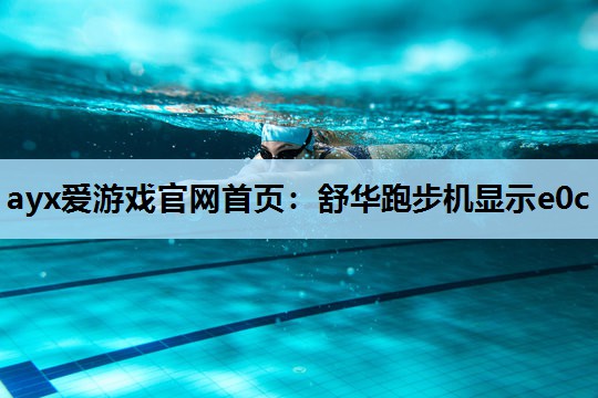 ayx爱游戏官网首页：舒华跑步机显示e0c