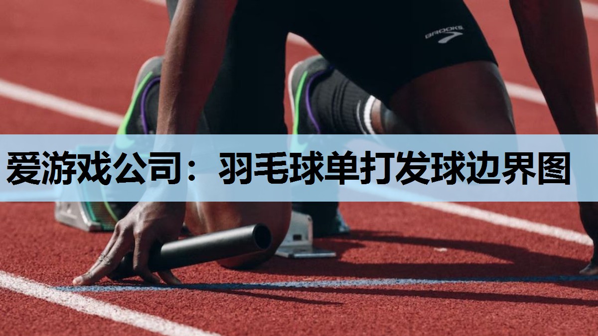 爱游戏公司：羽毛球单打发球边界图
