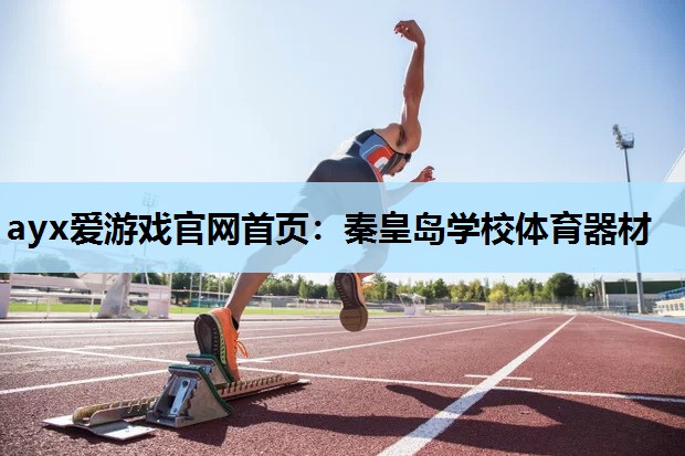 ayx爱游戏官网首页：秦皇岛学校体育器材