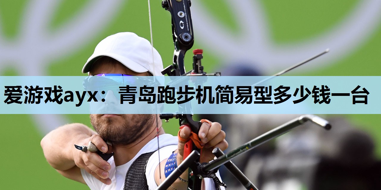 爱游戏ayx：青岛跑步机简易型多少钱一台
