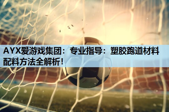 专业指导:塑胶跑道材料配料方法全解析! 专业指导:塑胶跑道材料配料方法全解析!