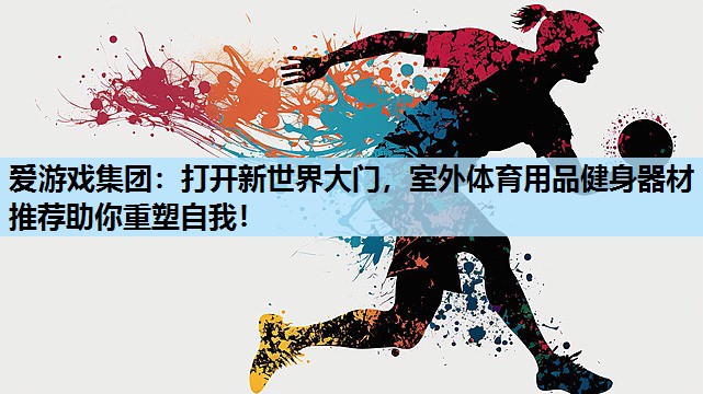 打开新世界大门,室外体育用品健身器材推荐助你重塑自我! 打开新世界大门,室外体育用品健身器材推荐助你重塑自我!