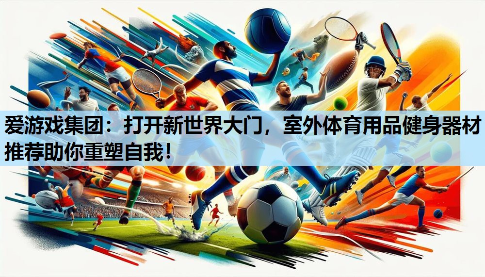 打开新世界大门,室外体育用品健身器材推荐助你重塑自我! 打开新世界大门,室外体育用品健身器材推荐助你重塑自我!