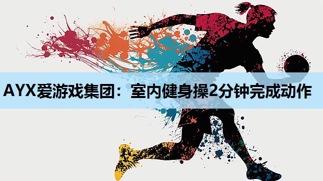 室内健身操2分钟完成动作 室内健身操2分钟完成动作