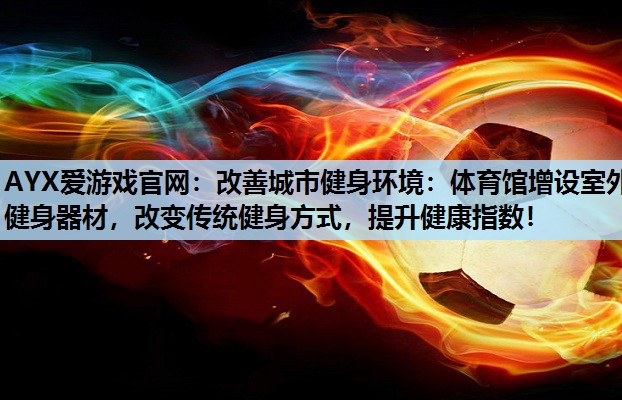 改善城市健身环境:体育馆增设室外健身器材,改变传统健身方式,提升健康指数! 改善城市健身环境:体育馆增设室外健身器材,改变传统健身方式,提升健康指数!