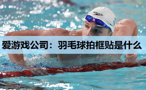羽毛球拍框贴是什么 羽毛球拍框贴是什么