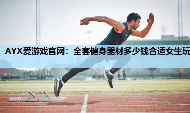 全套健身器材多少钱合适女生玩 全套健身器材多少钱合适女生玩