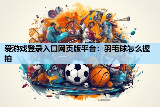 羽毛球怎么握拍 羽毛球怎么握拍