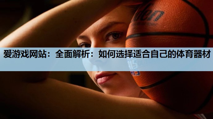 全面解析:如何选择适合自己的体育器材 全面解析:如何选择适合自己的体育器材