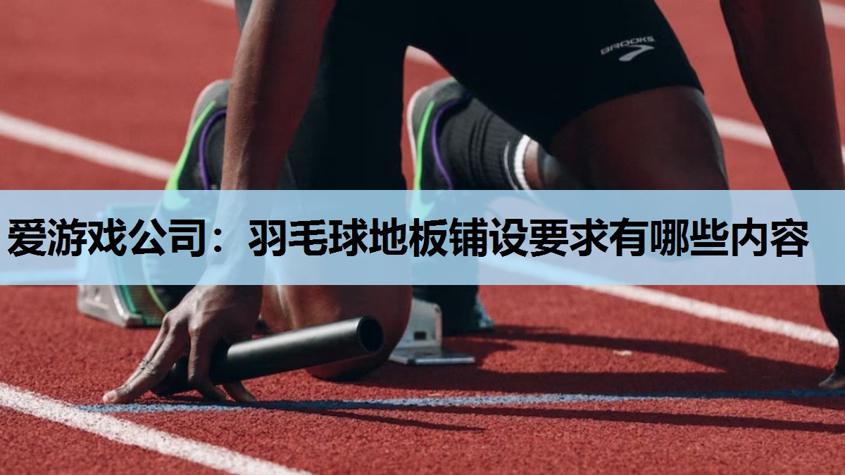 羽毛球地板铺设要求有哪些内容 羽毛球地板铺设要求有哪些内容