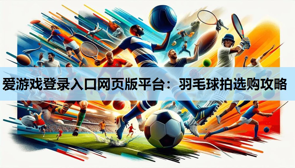 羽毛球拍选购攻略 羽毛球拍选购攻略
