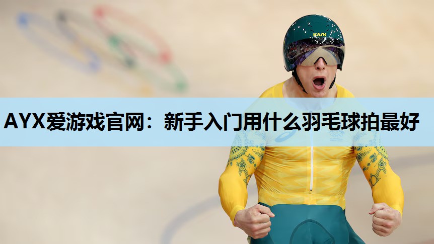 新手入门用什么羽毛球拍最好 新手入门用什么羽毛球拍最好
