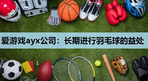 长期进行羽毛球的益处 长期进行羽毛球的益处