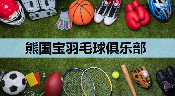 熊国宝羽毛球俱乐部 熊国宝羽毛球俱乐部