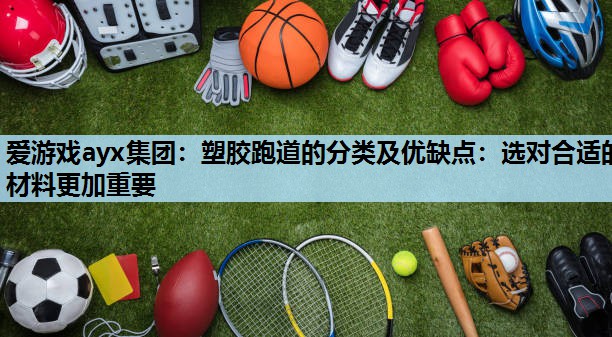 塑胶跑道的分类及优缺点:选对合适的材料更加重要 塑胶跑道的分类及优缺点:选对合适的材料更加重要