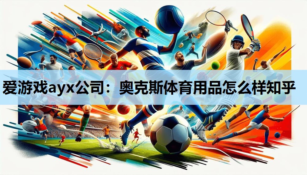 奥克斯体育用品怎么样知乎 奥克斯体育用品怎么样知乎
